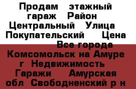 Продам 4-этажный гараж › Район ­ Центральный › Улица ­ Покупательский 2 › Цена ­ 450 000 - Все города, Комсомольск-на-Амуре г. Недвижимость » Гаражи   . Амурская обл.,Свободненский р-н